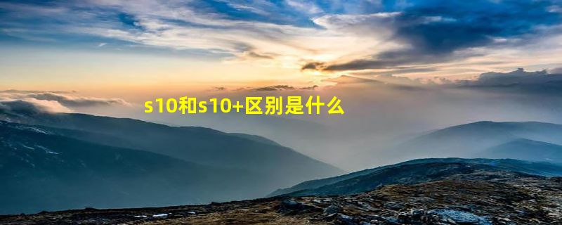 s10和s10+区别是什么