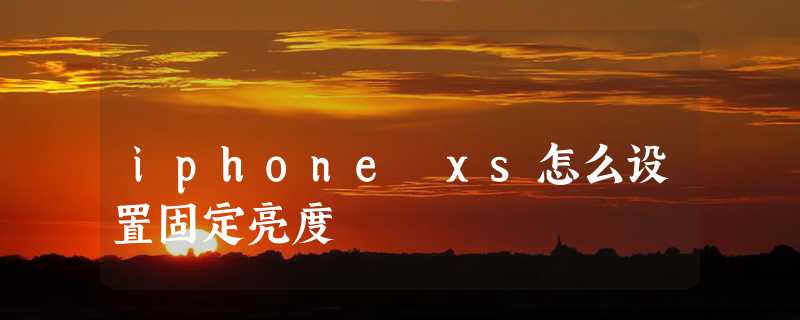 iphone xs怎么设置固定亮度