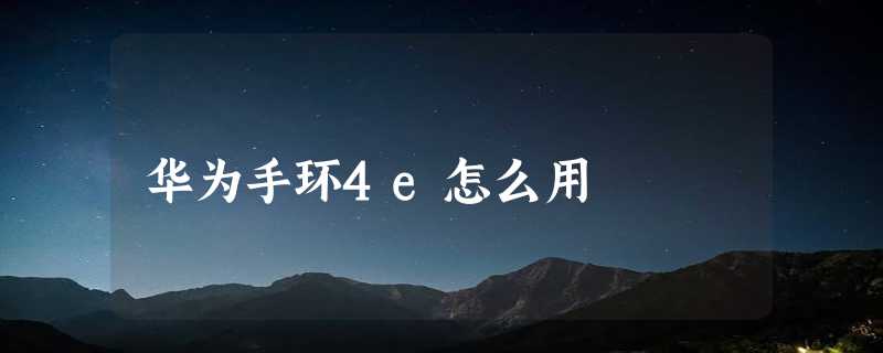 华为手环4e怎么用