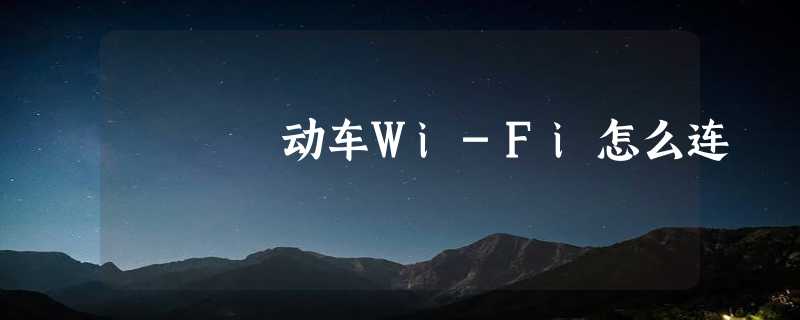 动车Wi-Fi怎么连