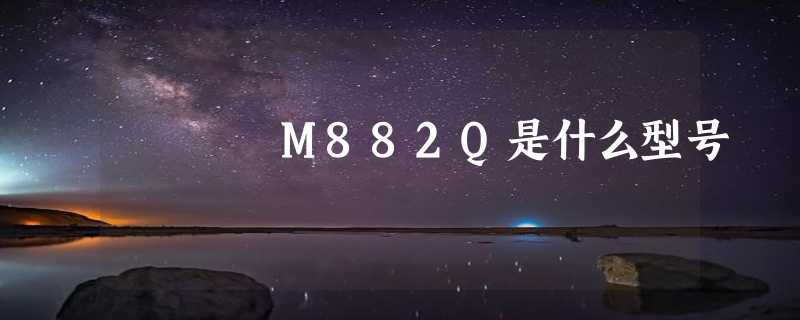 M882Q是什么型号