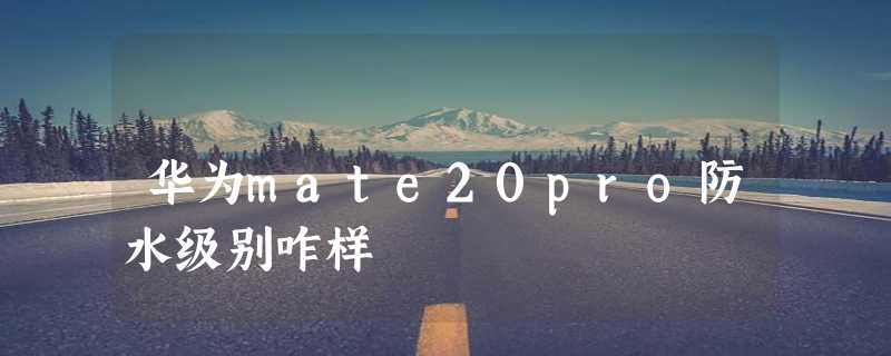 华为mate20pro防水级别咋样