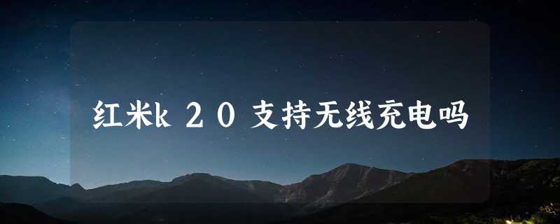 红米k20支持无线充电吗