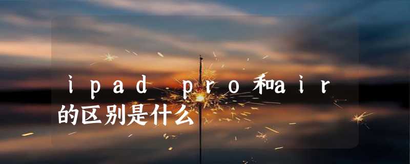 ipad pro和air的区别是什么