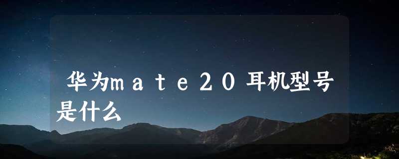 华为mate20耳机型号是什么