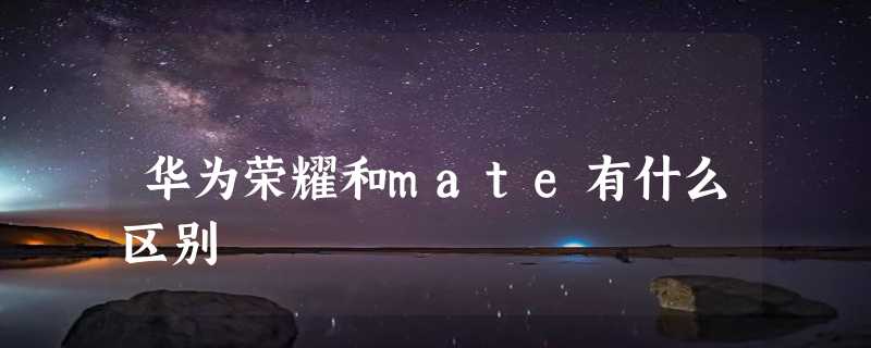 华为荣耀和mate有什么区别