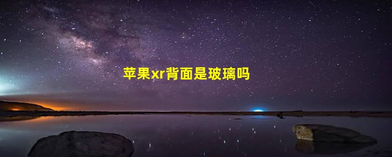 苹果xr背面是玻璃吗