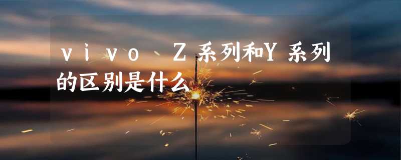 vivo Z系列和Y系列的区别是什么