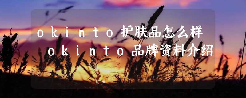 okinto护肤品怎么样 okinto品牌资料介绍