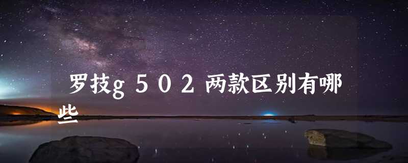 罗技g502两款区别有哪些