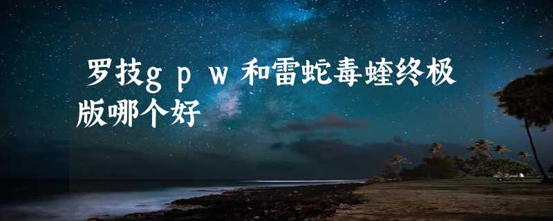 罗技gpw和雷蛇毒蝰终极版哪个好