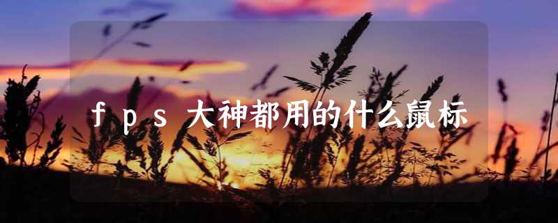 fps大神都用的什么鼠标