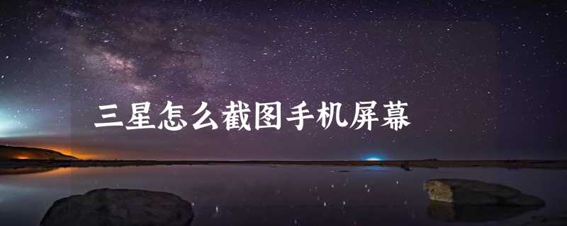 三星怎么截图手机屏幕