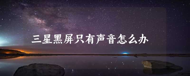 三星黑屏只有声音怎么办