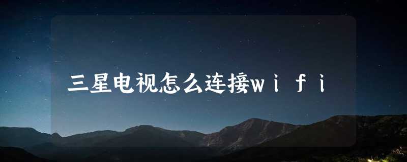 三星电视怎么连接wifi