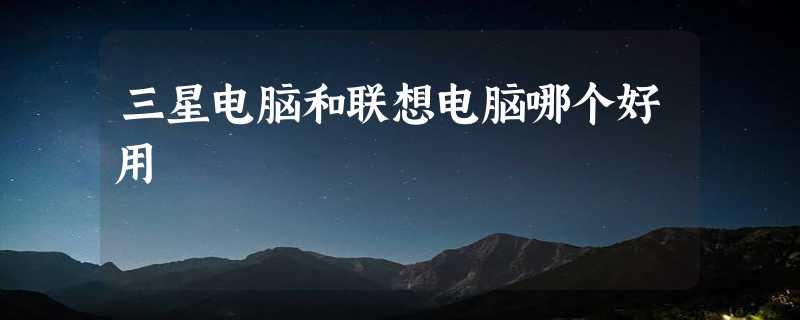 三星电脑和联想电脑哪个好用