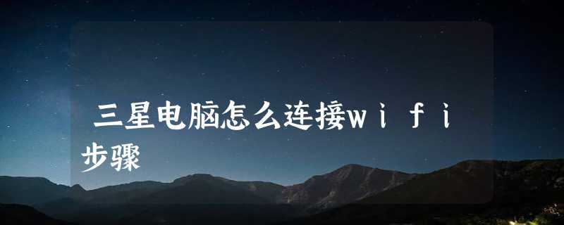 三星电脑怎么连接wifi步骤