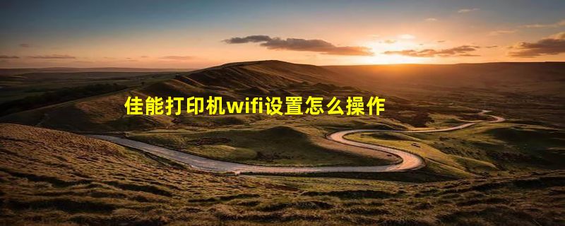 佳能打印机wifi设置怎么操作