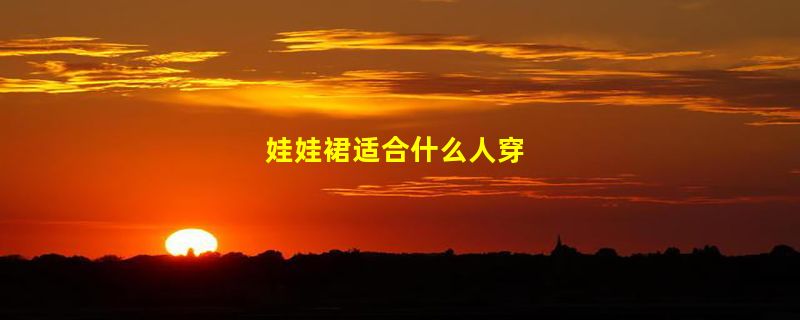 娃娃裙适合什么人穿