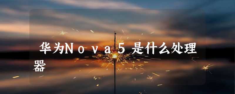 华为Nova5是什么处理器