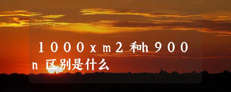 1000xm2和h900n区别是什么