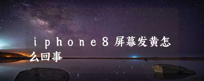 iphone8屏幕发黄怎么回事