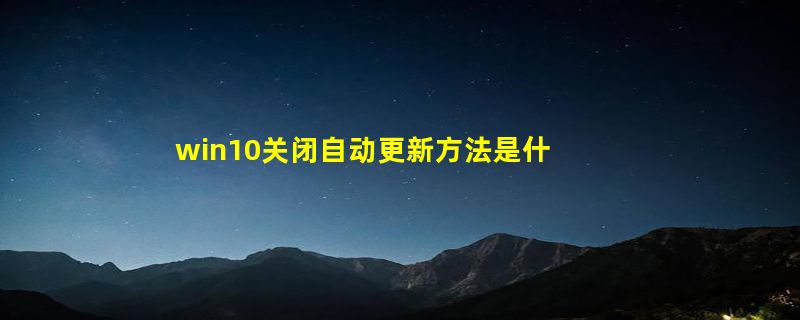 win10关闭自动更新方法是什么