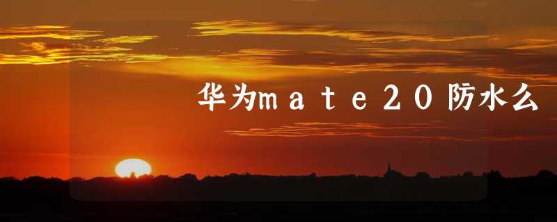 华为mate20防水么