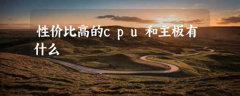 性价比高的cpu和主板有什么