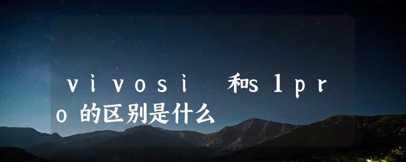 vivosi 和s1pro的区别是什么