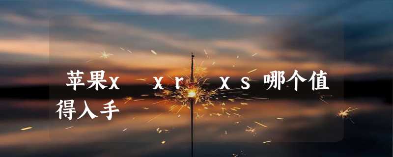 苹果x xr xs哪个值得入手