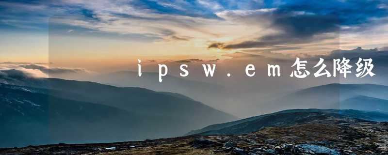 ipsw.em怎么降级