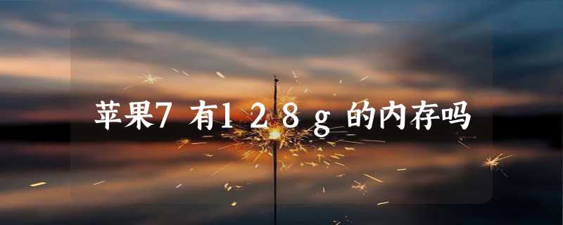 苹果7有128g的内存吗