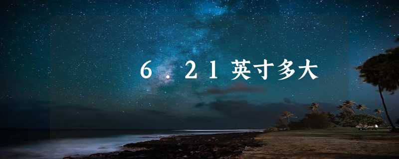 6.21英寸多大