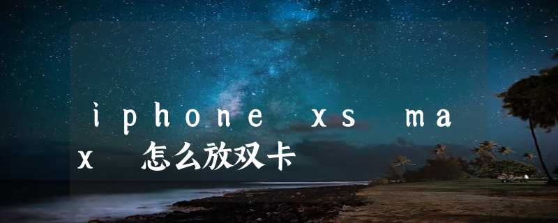 iphone xs max 怎么放双卡