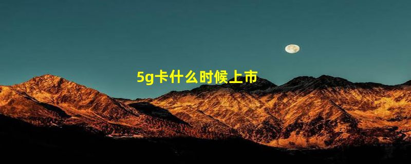 5g卡什么时候上市