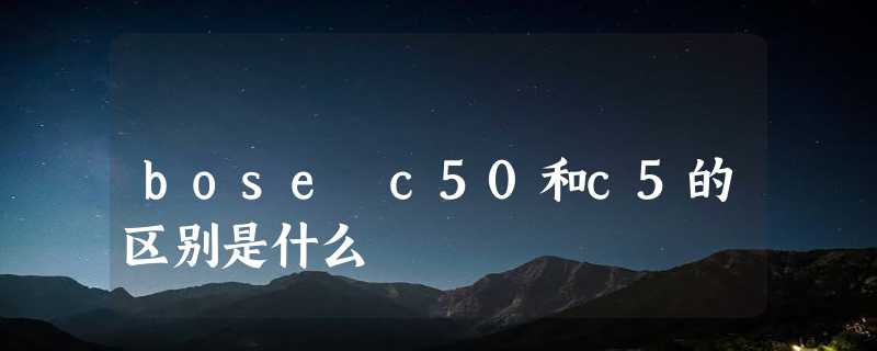 bose c50和c5的区别是什么