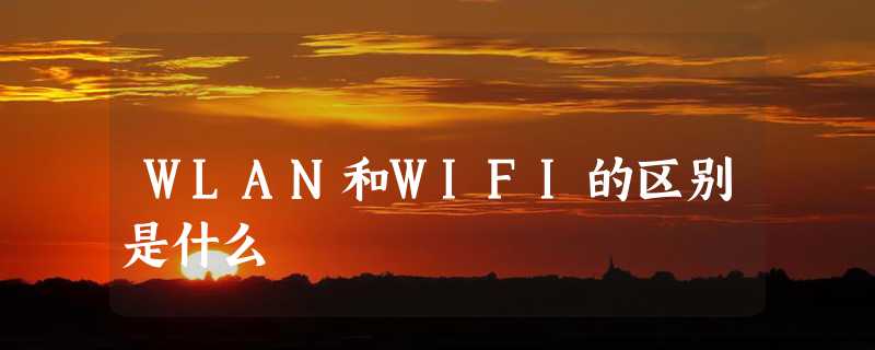 WLAN和WIFI的区别是什么