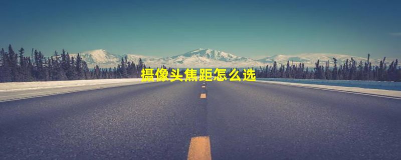 摄像头焦距怎么选