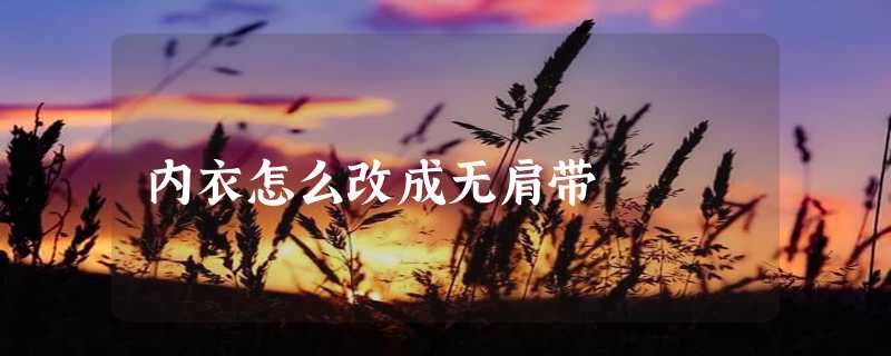 内衣怎么改成无肩带