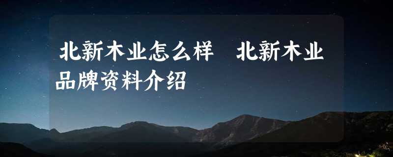 北新木业怎么样 北新木业品牌资料介绍