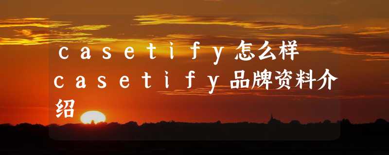 casetify怎么样 casetify品牌资料介绍