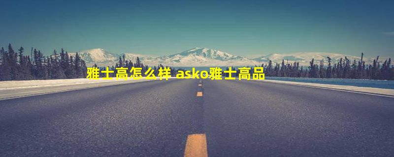 雅士高怎么样 asko雅士高品牌资料介绍