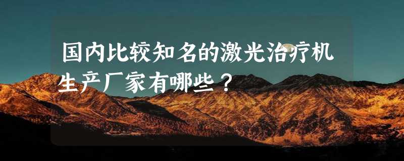 国内比较知名的激光治疗机生产厂家有哪些？