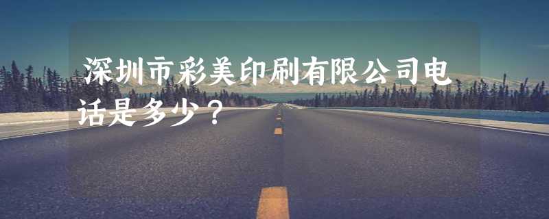 深圳市彩美印刷有限公司电话是多少？