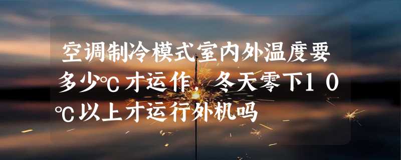 空调制冷模式室内外温度要多少℃才运作，冬天零下10℃以上才运行外机吗