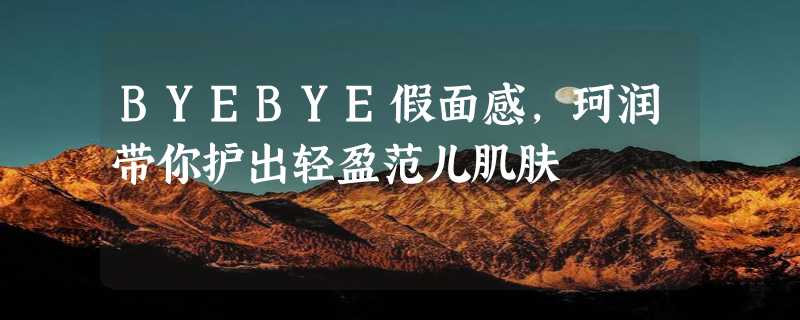 BYEBYE假面感，珂润带你护出轻盈范儿肌肤