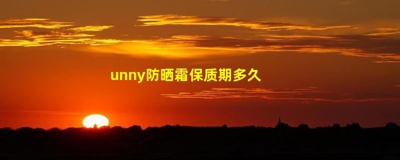 unny防晒霜保质期多久