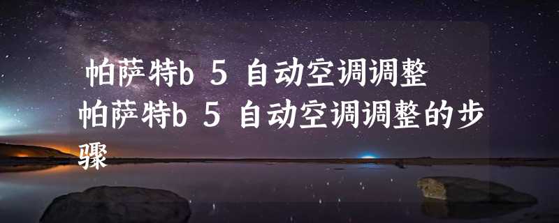 帕萨特b5自动空调调整 帕萨特b5自动空调调整的步骤