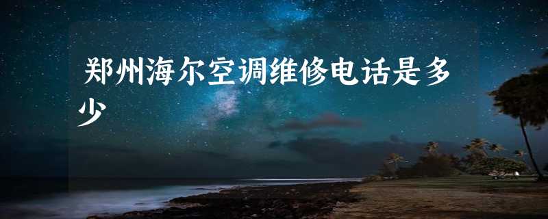 郑州海尔空调维修电话是多少